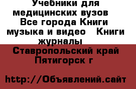 Учебники для медицинских вузов  - Все города Книги, музыка и видео » Книги, журналы   . Ставропольский край,Пятигорск г.